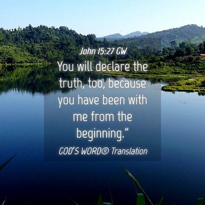 Picture 04 - John 15:27 GW - You will declare the truth, too, because you have - Bible Verse Picture