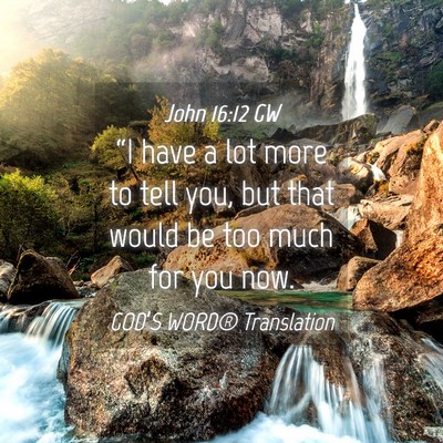 Picture 04 - John 16:12 GW - “I have a lot more to tell you, but that would - Bible Verse Picture
