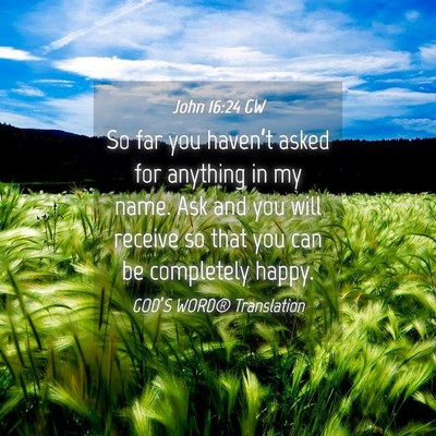 Picture 04 - John 16:24 GW - So far you haven’t asked for anything in my - Bible Verse Picture