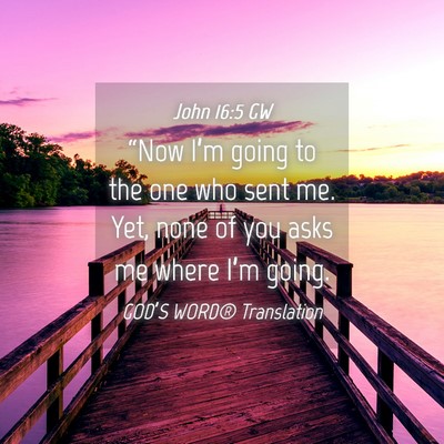Picture 04 - John 16:5 GW - “Now I’m going to the one who sent me. Yet, - Bible Verse Picture
