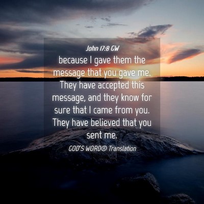 Picture 04 - John 17:8 GW - because I gave them the message that you gave me. - Bible Verse Picture