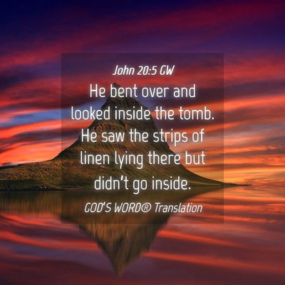 Picture 04 - John 20:5 GW - He bent over and looked inside the tomb. He saw - Bible Verse Picture