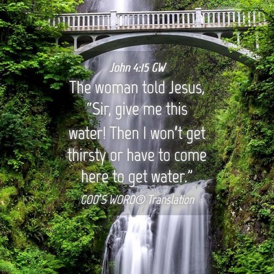 Picture 04 - John 4:15 GW - The woman told Jesus, “Sir, give me this water! - Bible Verse Picture