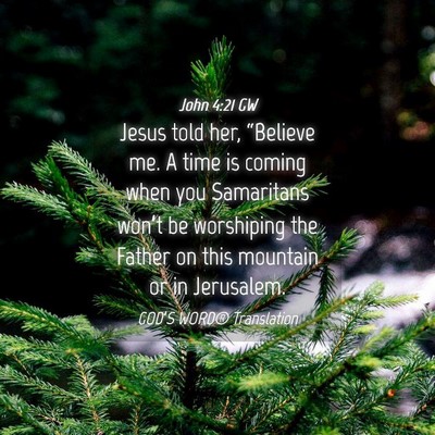 Picture 04 - John 4:21 GW - Jesus told her, “Believe me. A time is coming - Bible Verse Picture
