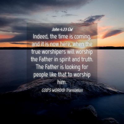 Picture 04 - John 4:23 GW - Indeed, the time is coming, and it is now here, - Bible Verse Picture