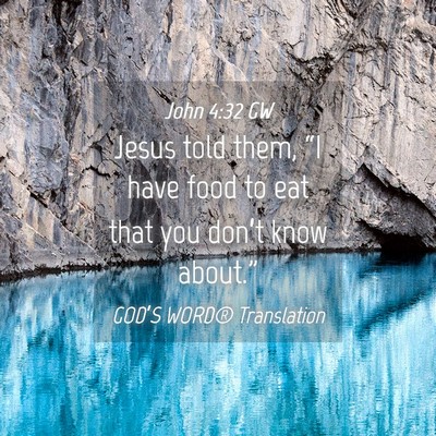 Picture 04 - John 4:32 GW - Jesus told them, “I have food to eat that you - Bible Verse Picture