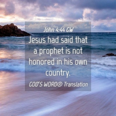 Picture 04 - John 4:44 GW - Jesus had said that a prophet is not honored in - Bible Verse Picture