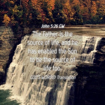 Picture 04 - John 5:26 GW - The Father is the source of life, and he has - Bible Verse Picture