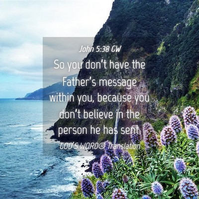 Picture 04 - John 5:38 GW - So you don’t have the Father’s message within - Bible Verse Picture