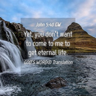 Picture 04 - John 5:40 GW - Yet, you don’t want to come to me to get - Bible Verse Picture