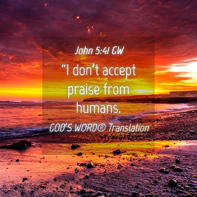 Picture 04 - John 5:41 GW - “I don’t accept praise from - Bible Verse Picture