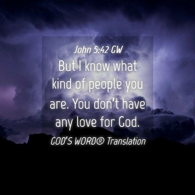 Picture 04 - John 5:42 GW - But I know what kind of people you are. You - Bible Verse Picture
