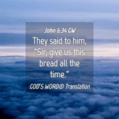 Picture 04 - John 6:34 GW - They said to him, “Sir, give us this bread all - Bible Verse Picture