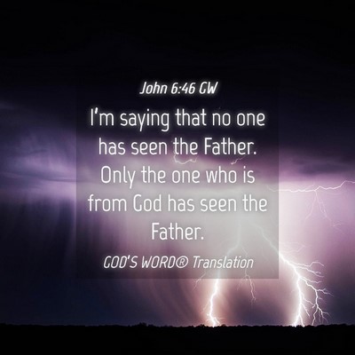 Picture 04 - John 6:46 GW - I’m saying that no one has seen the Father. - Bible Verse Picture
