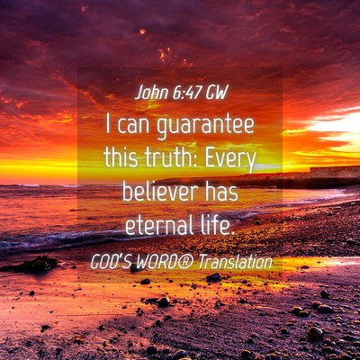 Picture 04 - John 6:47 GW - I can guarantee this truth: Every believer has - Bible Verse Picture