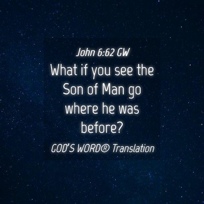 Picture 04 - John 6:62 GW - What if you see the Son of Man go where he was - Bible Verse Picture
