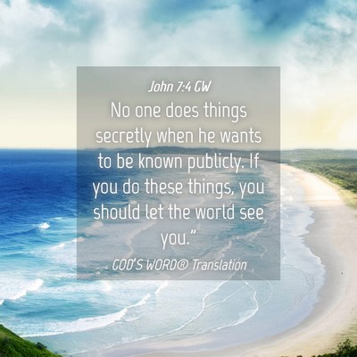 Picture 04 - John 7:4 GW - No one does things secretly when he wants to be - Bible Verse Picture