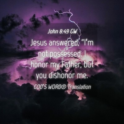 Picture 04 - John 8:49 GW - Jesus answered, “I’m not possessed. I honor - Bible Verse Picture
