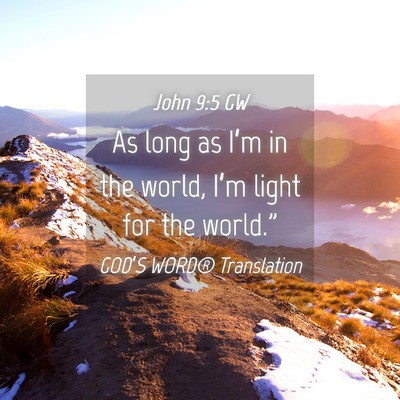 Picture 04 - John 9:5 GW - As long as I’m in the world, I’m light for - Bible Verse Picture