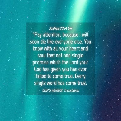 Picture 04 - Joshua 23:14 GW - “Pay attention, because I will soon die like - Bible Verse Picture