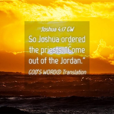 Picture 04 - Joshua 4:17 GW - So Joshua ordered the priests, “Come out of the - Bible Verse Picture