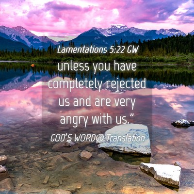 Picture 04 - Lamentations 5:22 GW - unless you have completely rejected us and are - Bible Verse Picture
