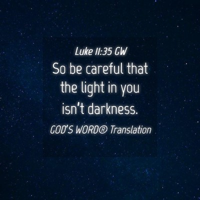 Picture 04 - Luke 11:35 GW - So be careful that the light in you isn’t - Bible Verse Picture