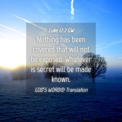 Picture 04 - Luke 12:2 GW - Nothing has been covered that will not be - Bible Verse Picture