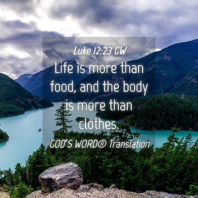 Picture 04 - Luke 12:23 GW - Life is more than food, and the body is more than - Bible Verse Picture