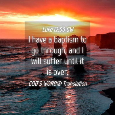 Picture 04 - Luke 12:50 GW - I have a baptism to go through, and I will suffer - Bible Verse Picture