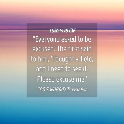 Picture 04 - Luke 14:18 GW - “Everyone asked to be excused. The first said - Bible Verse Picture