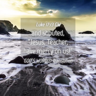 Picture 04 - Luke 17:13 GW - and shouted, “Jesus, Teacher, have mercy on - Bible Verse Picture