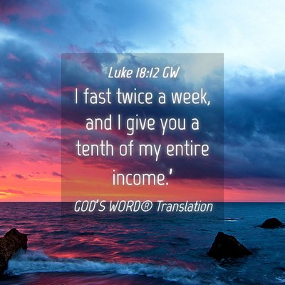 Picture 04 - Luke 18:12 GW - I fast twice a week, and I give you a tenth of my - Bible Verse Picture