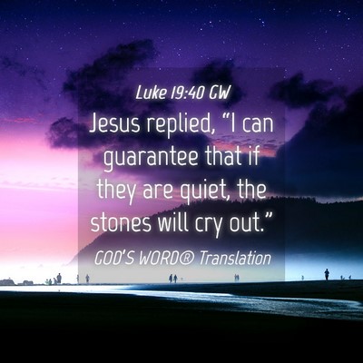 Picture 04 - Luke 19:40 GW - Jesus replied, “I can guarantee that if they - Bible Verse Picture