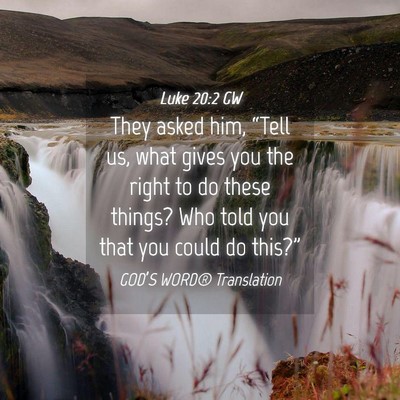Picture 04 - Luke 20:2 GW - They asked him, “Tell us, what gives you the - Bible Verse Picture