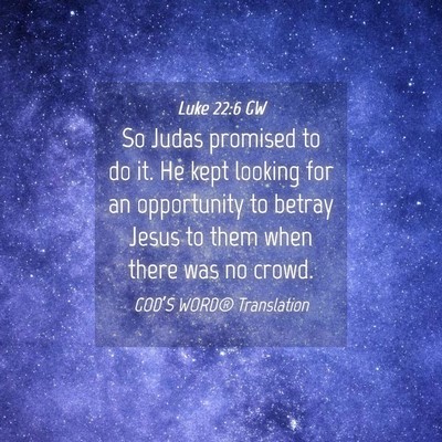 Picture 04 - Luke 22:6 GW - So Judas promised to do it. He kept looking for - Bible Verse Picture