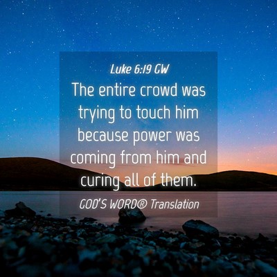 Picture 04 - Luke 6:19 GW - The entire crowd was trying to touch him because - Bible Verse Picture