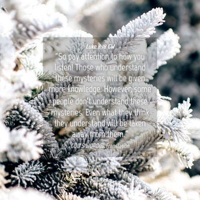 Picture 04 - Luke 8:18 GW - “So pay attention to how you listen! Those who - Bible Verse Picture
