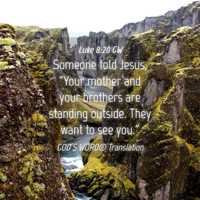 Picture 04 - Luke 8:20 GW - Someone told Jesus, “Your mother and your - Bible Verse Picture