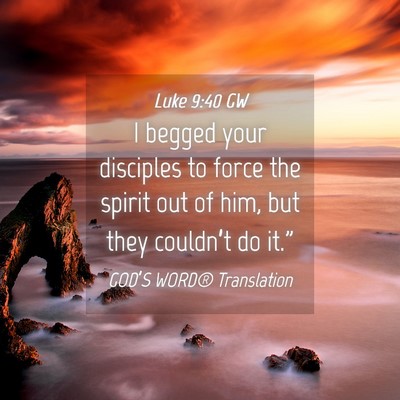 Picture 04 - Luke 9:40 GW - I begged your disciples to force the spirit out - Bible Verse Picture