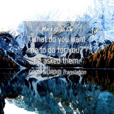 Picture 04 - Mark 10:36 GW - “What do you want me to do for you?” he asked - Bible Verse Picture