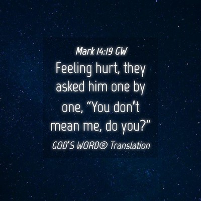Picture 04 - Mark 14:19 GW - Feeling hurt, they asked him one by one, “You - Bible Verse Picture