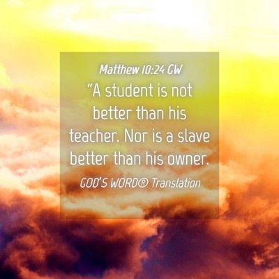 Picture 04 - Matthew 10:24 GW - “A student is not better than his teacher. Nor - Bible Verse Picture