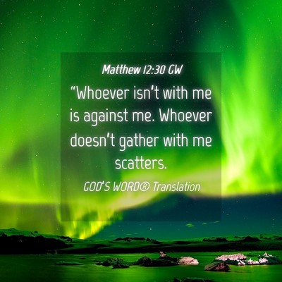 Picture 04 - Matthew 12:30 GW - “Whoever isn’t with me is against me. Whoever - Bible Verse Picture