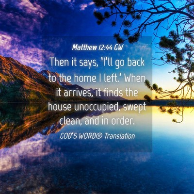 Picture 04 - Matthew 12:44 GW - Then it says, ‘I’ll go back to the home I - Bible Verse Picture