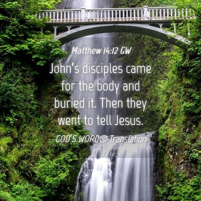 Picture 04 - Matthew 14:12 GW - John’s disciples came for the body and buried - Bible Verse Picture