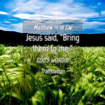 Picture 04 - Matthew 14:18 GW - Jesus said, “Bring them to - Bible Verse Picture