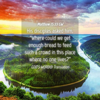 Picture 04 - Matthew 15:33 GW - His disciples asked him, “Where could we get - Bible Verse Picture