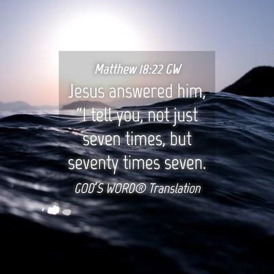 Picture 04 - Matthew 18:22 GW - Jesus answered him, “I tell you, not just seven - Bible Verse Picture
