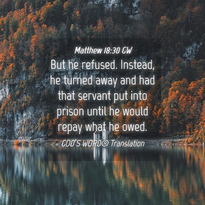 Picture 04 - Matthew 18:30 GW - But he refused. Instead, he turned away and had - Bible Verse Picture
